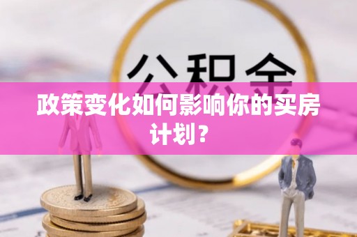 金秀政策变化如何影响你的买房计划？