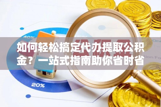 金秀如何轻松搞定代办提取公积金？一站式指南助你省时省心