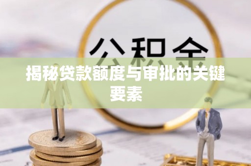金秀揭秘贷款额度与审批的关键要素