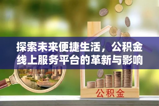 金秀探索未来便捷生活，公积金线上服务平台的革新与影响