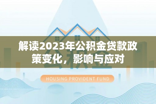 金秀解读2023年公积金贷款政策变化，影响与应对