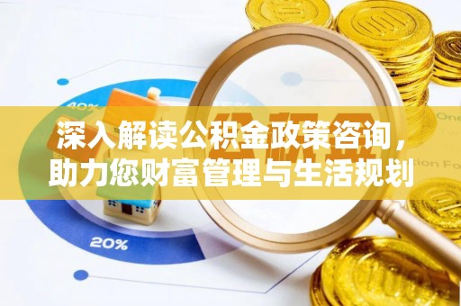 金秀深入解读公积金政策咨询，助力您财富管理与生活规划