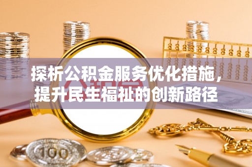 金秀探析公积金服务优化措施，提升民生福祉的创新路径