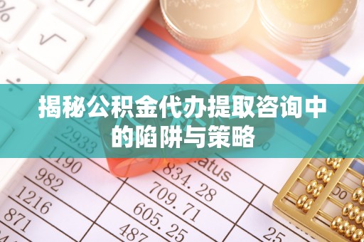 金秀揭秘公积金代办提取咨询中的陷阱与策略
