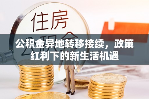 金秀公积金异地转移接续，政策红利下的新生活机遇