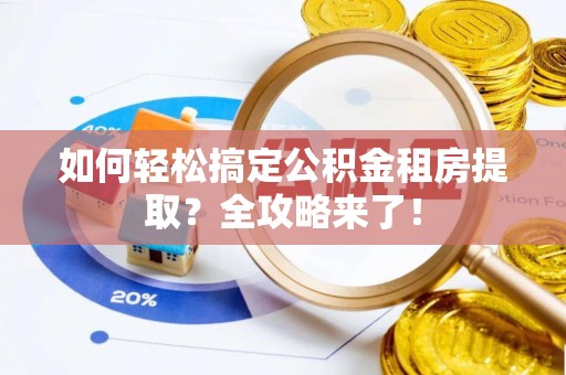 金秀如何轻松搞定公积金租房提取？全攻略来了！