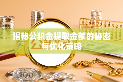 金秀揭秘公积金提取金额的秘密与优化策略