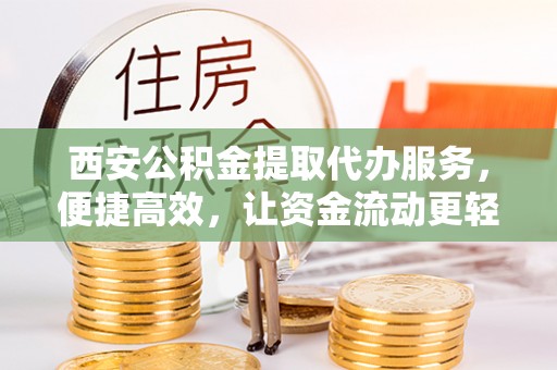 金秀西安公积金提取代办服务，便捷高效，让资金流动更轻松