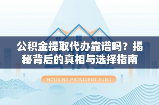 金秀公积金提取代办靠谱吗？揭秘背后的真相与选择指南
