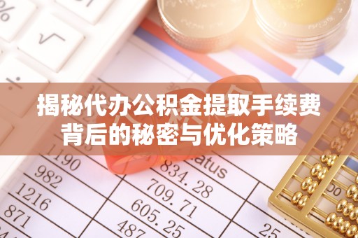 金秀揭秘代办公积金提取手续费背后的秘密与优化策略