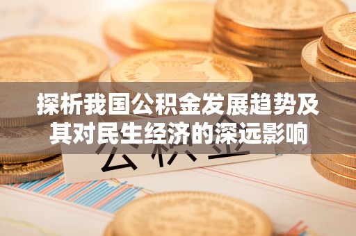 金秀探析我国公积金发展趋势及其对民生经济的深远影响