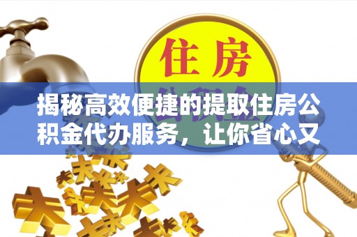 金秀揭秘高效便捷的提取住房公积金代办服务，让你省心又省力
