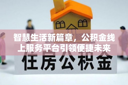 金秀智慧生活新篇章，公积金线上服务平台引领便捷未来