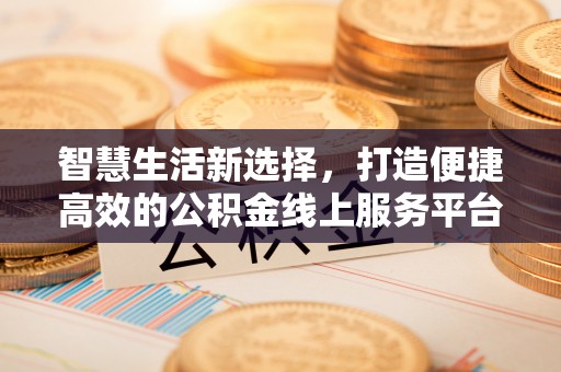 金秀智慧生活新选择，打造便捷高效的公积金线上服务平台