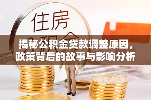 金秀揭秘公积金贷款调整原因，政策背后的故事与影响分析