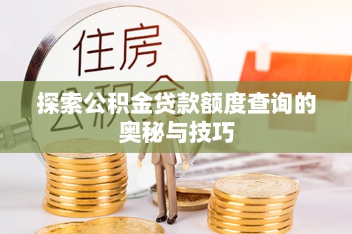 金秀探索公积金贷款额度查询的奥秘与技巧