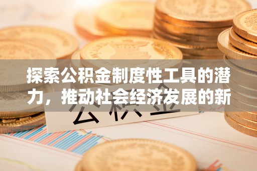 金秀探索公积金制度性工具的潜力，推动社会经济发展的新引擎