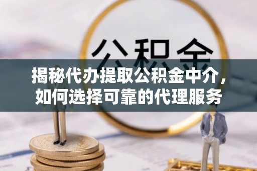 金秀揭秘代办提取公积金中介，如何选择可靠的代理服务