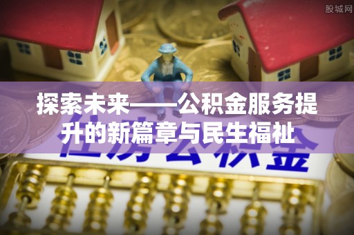 金秀探索未来——公积金服务提升的新篇章与民生福祉