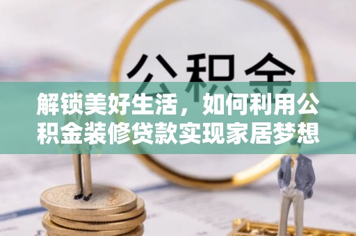 金秀解锁美好生活，如何利用公积金装修贷款实现家居梦想