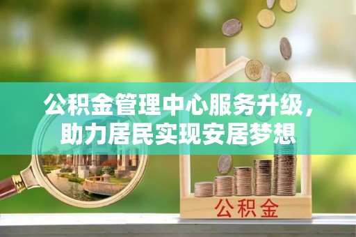 金秀公积金管理中心服务升级，助力居民实现安居梦想