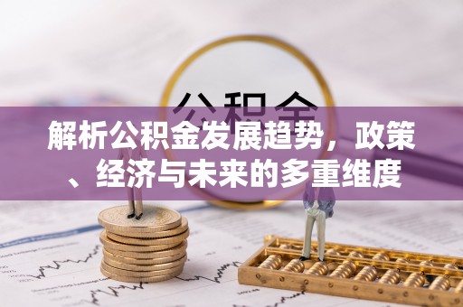 金秀解析公积金发展趋势，政策、经济与未来的多重维度