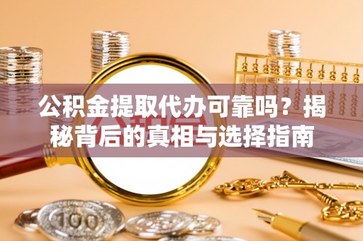 金秀公积金提取代办可靠吗？揭秘背后的真相与选择指南