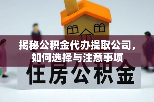 金秀揭秘公积金代办提取公司，如何选择与注意事项