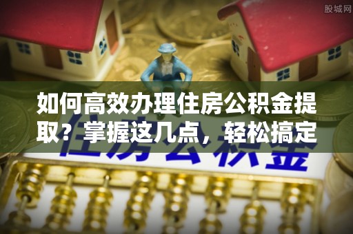 金秀如何高效办理住房公积金提取？掌握这几点，轻松搞定！