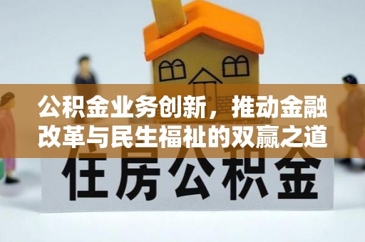 金秀公积金业务创新，推动金融改革与民生福祉的双赢之道