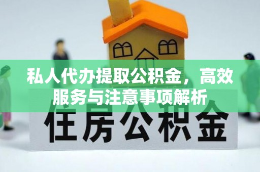 金秀私人代办提取公积金，高效服务与注意事项解析