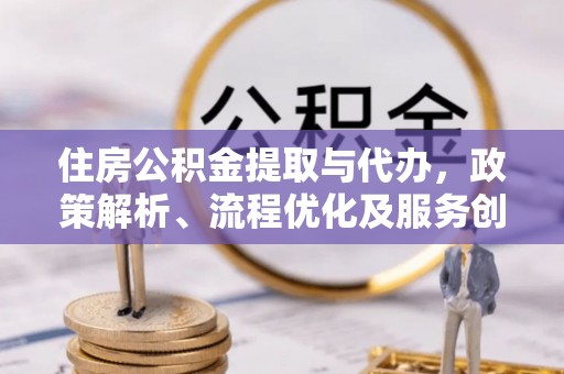 金秀住房公积金提取与代办，政策解析、流程优化及服务创新