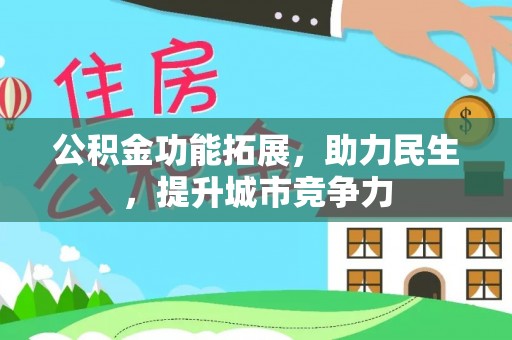 金秀公积金功能拓展，助力民生，提升城市竞争力