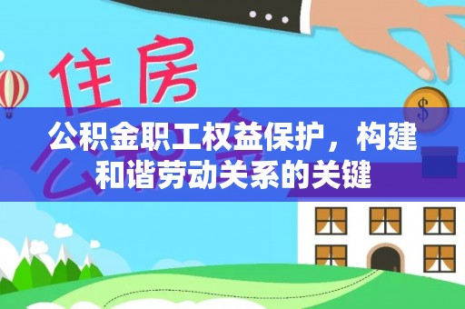 金秀公积金职工权益保护，构建和谐劳动关系的关键