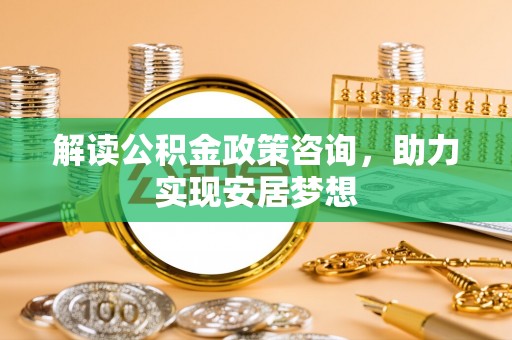 金秀解读公积金政策咨询，助力实现安居梦想
