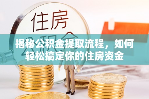 金秀揭秘公积金提取流程，如何轻松搞定你的住房资金