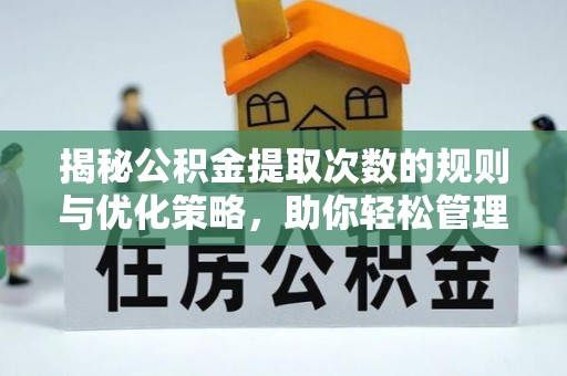 金秀揭秘公积金提取次数的规则与优化策略，助你轻松管理财务