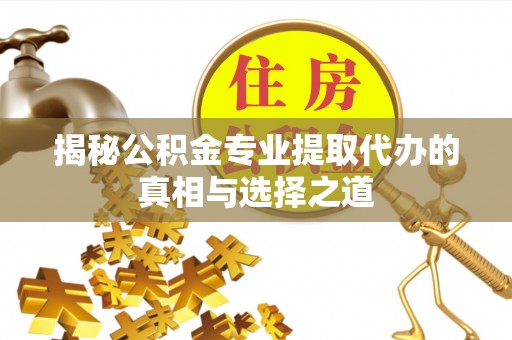 金秀揭秘公积金专业提取代办的真相与选择之道