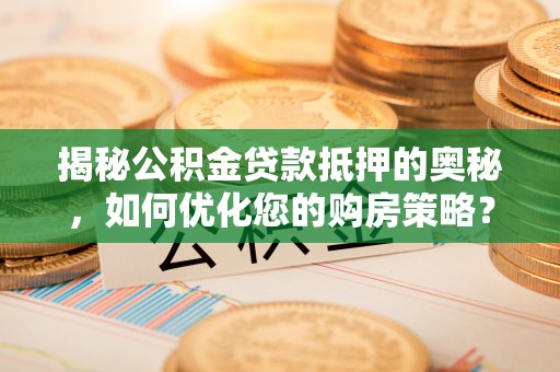 金秀揭秘公积金贷款抵押的奥秘，如何优化您的购房策略？