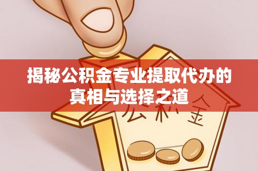 金秀揭秘公积金专业提取代办的真相与选择之道