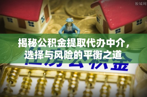 金秀揭秘公积金提取代办中介，选择与风险的平衡之道