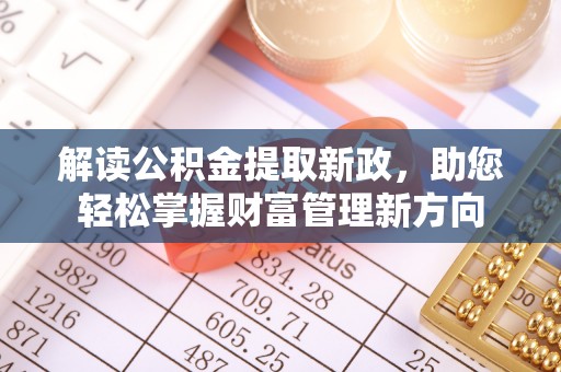 金秀解读公积金提取新政，助您轻松掌握财富管理新方向