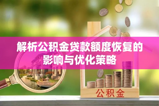 金秀解析公积金贷款额度恢复的影响与优化策略