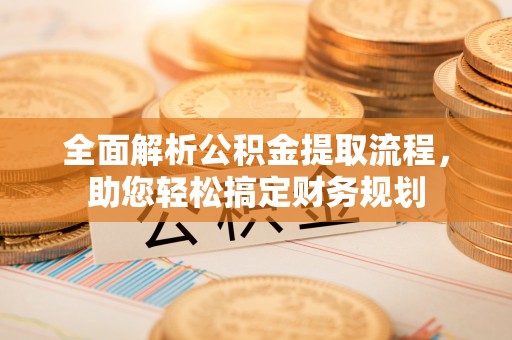 金秀全面解析公积金提取流程，助您轻松搞定财务规划