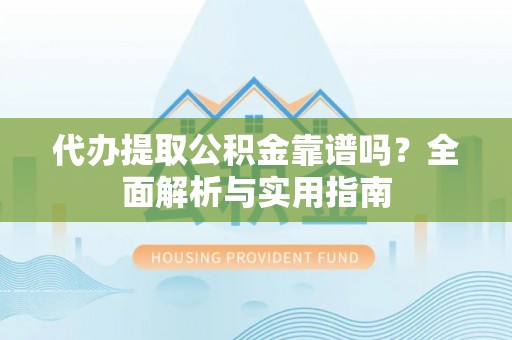 金秀代办提取公积金靠谱吗？全面解析与实用指南