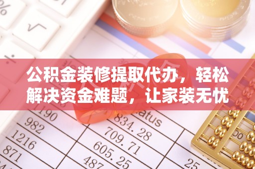 金秀公积金装修提取代办，轻松解决资金难题，让家装无忧