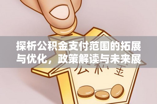 金秀探析公积金支付范围的拓展与优化，政策解读与未来展望
