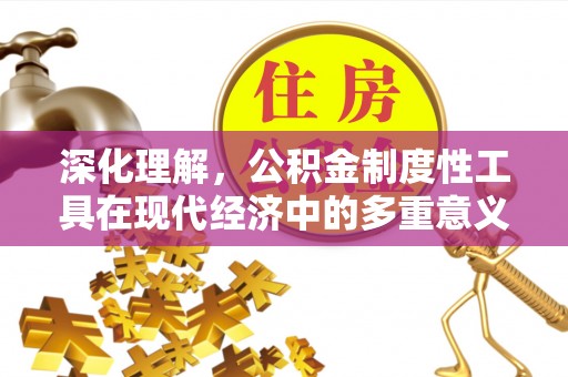 金秀深化理解，公积金制度性工具在现代经济中的多重意义