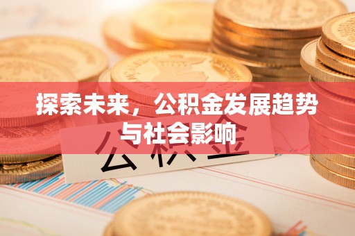 金秀探索未来，公积金发展趋势与社会影响