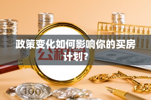 金秀政策变化如何影响你的买房计划？